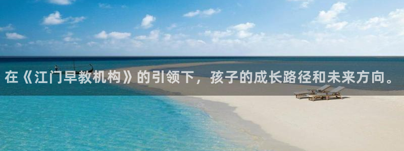 威九国际后爸：在《江门早教机构》的引领下，孩子的成长路径和未来方向。